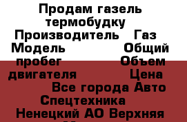 Продам газель термобудку › Производитель ­ Газ › Модель ­ 33 022 › Общий пробег ­ 78 000 › Объем двигателя ­ 2 300 › Цена ­ 80 000 - Все города Авто » Спецтехника   . Ненецкий АО,Верхняя Мгла д.